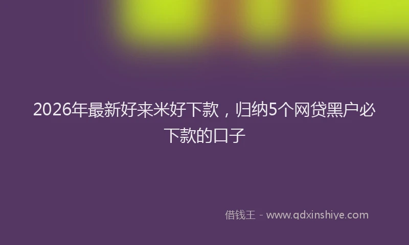 2026年最新好来米好下款，归纳5个网贷黑户必下款的口子
