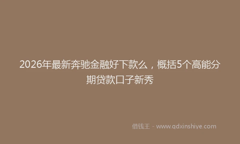 2026年最新奔驰金融好下款么，概括5个高能分期贷款口子新秀