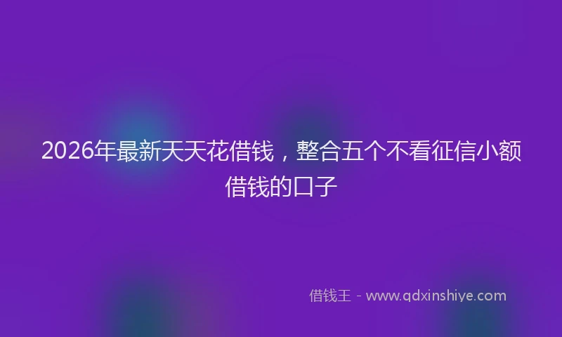 2026年最新天天花借钱,整合五个不看征信小额借钱的口子