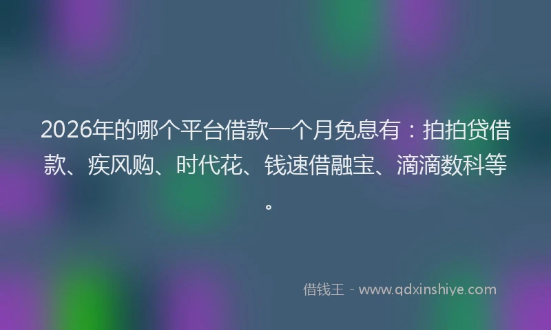 2026年的哪个平台借款一个月免息有:拍拍贷借款、疾风购、时代花、钱速借融宝、滴滴数科等。