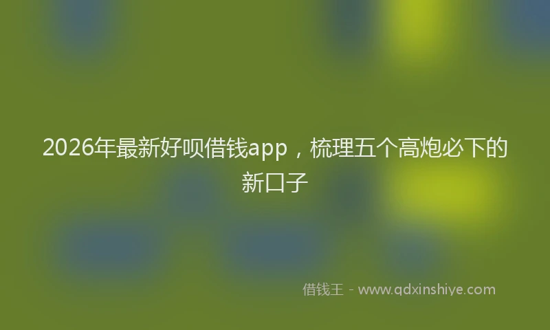 2026年最新好呗借钱app，梳理五个高炮必下的新口子