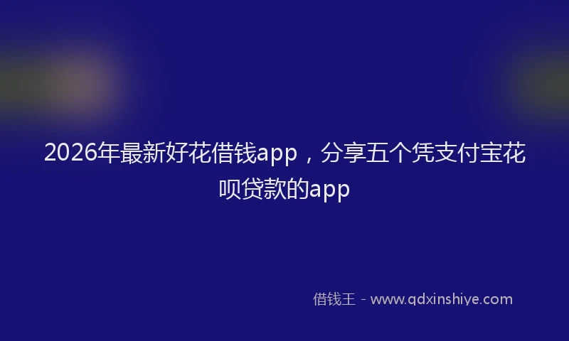 2026年最新好花借钱app，分享五个凭支付宝花呗贷款的app