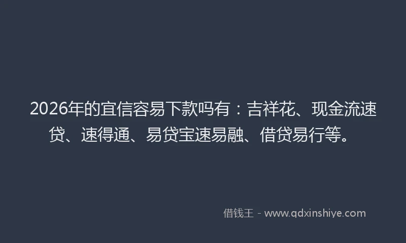2026年的宜信容易下款吗有：吉祥花、现金流速贷、速得通、易贷宝速易融、借贷易行等。