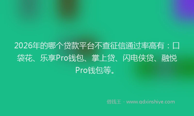 2026年的哪个贷款平台不查征信通过率高有:口袋花、乐享Pro钱包、掌上贷、闪电侠贷、融悦Pro钱包等。