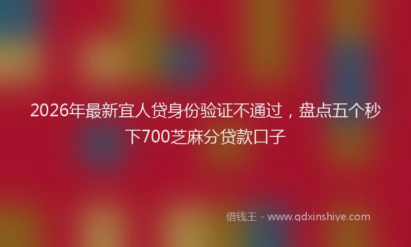 2026年最新宜人贷身份验证不通过，盘点五个秒下700芝麻分贷款口子