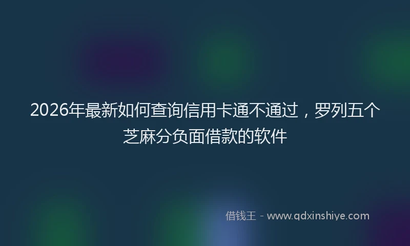 2026年最新如何查询信用卡通不通过，罗列五个芝麻分负面借款的软件