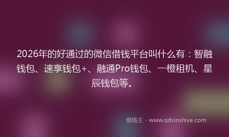 2026年的好通过的微信借钱平台叫什么有：智融钱包、速享钱包+、融通Pro钱包、一橙租机、星辰钱包等。
