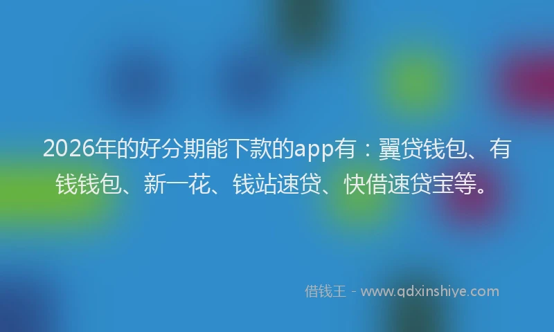 2026年的好分期能下款的app有：翼贷钱包、有钱钱包、新一花、钱站速贷、快借速贷宝等。