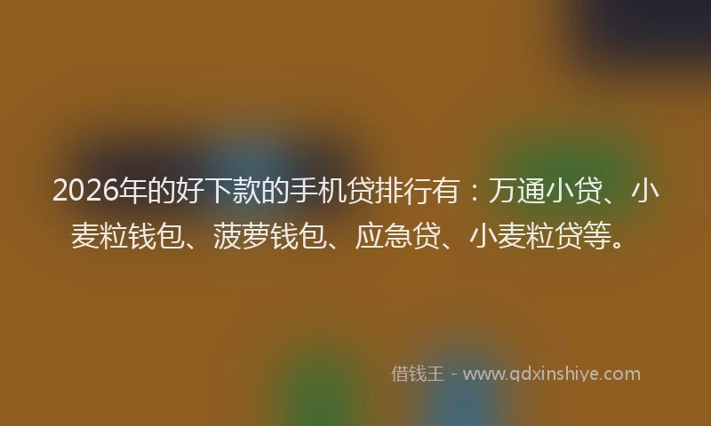 2026年的好下款的手机贷排行有：万通小贷、小麦粒钱包、菠萝钱包、应急贷、小麦粒贷等。