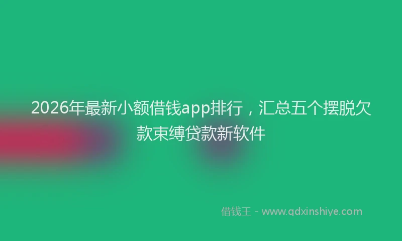 2026年最新小额借钱app排行，汇总五个摆脱欠款束缚贷款新软件
