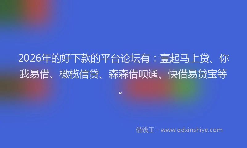 2026年的好下款的平台论坛有：壹起马上贷、你我易借、橄榄信贷、森森借呗通、快借易贷宝等。