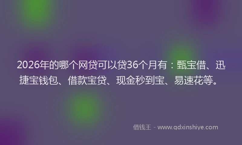 2026年的哪个网贷可以贷36个月有：甄宝借、迅捷宝钱包、借款宝贷、现金秒到宝、易速花等。