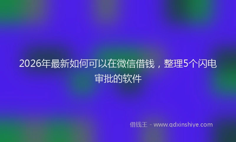 2026年最新如何可以在微信借钱，整理5个闪电审批的软件