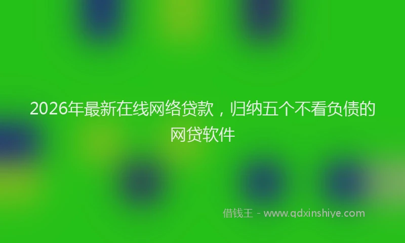 2026年最新在线网络贷款,归纳五个不看负债的网贷软件
