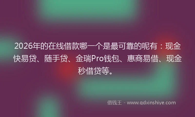 2026年的在线借款哪一个是最可靠的呢有:现金快易贷、随手贷、金瑞Pro钱包、惠商易借、现金秒借贷等。