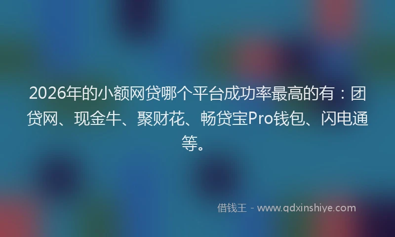 2026年的小额网贷哪个平台成功率最高的有：团贷网、现金牛、聚财花、畅贷宝Pro钱包、闪电通等。