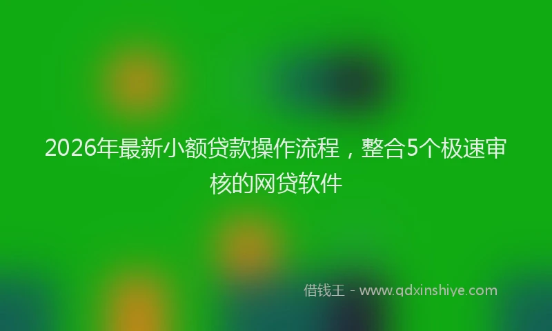 2026年最新小额贷款操作流程，整合5个极速审核的网贷软件
