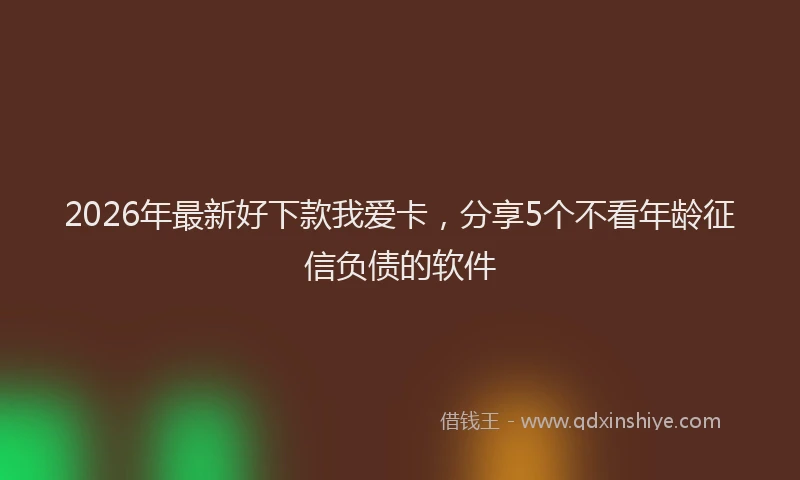 2026年最新好下款我爱卡，分享5个不看年龄征信负债的软件