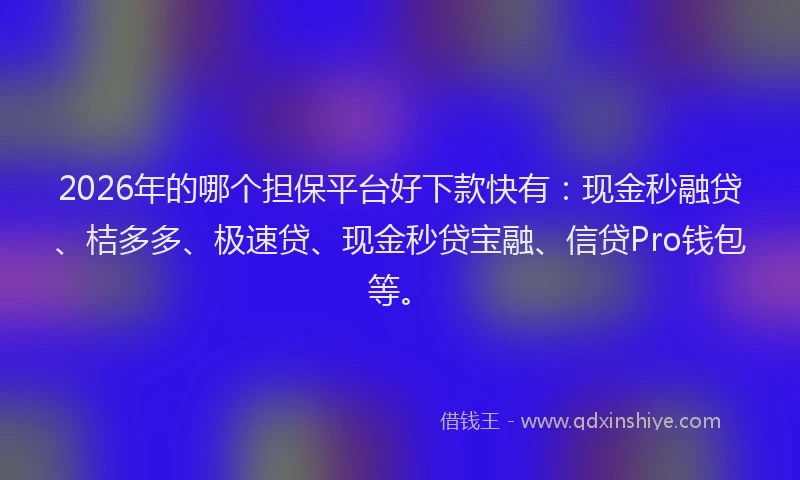 2026年的哪个担保平台好下款快有：现金秒融贷、桔多多、极速贷、现金秒贷宝融、信贷Pro钱包等。