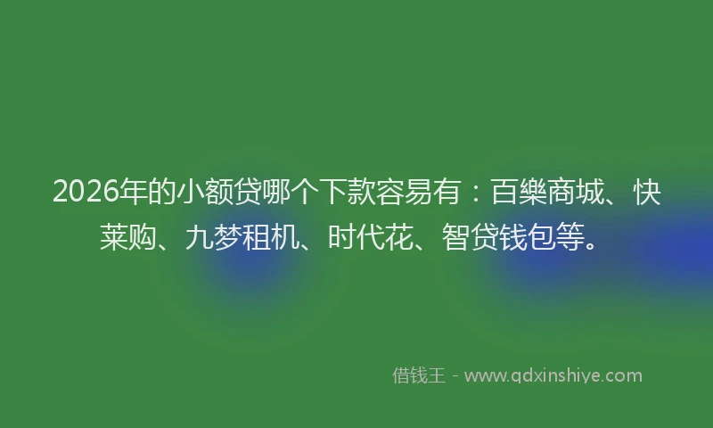 2026年的小额贷哪个下款容易有：百樂商城、快莱购、九梦租机、时代花、智贷钱包等。