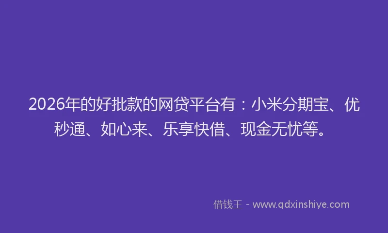 2026年的好批款的网贷平台有：小米分期宝、优秒通、如心来、乐享快借、现金无忧等。