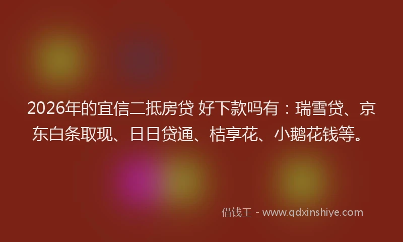 2026年的宜信二抵房贷 好下款吗有：瑞雪贷、京东白条取现、日日贷通、桔享花、小鹅花钱等。