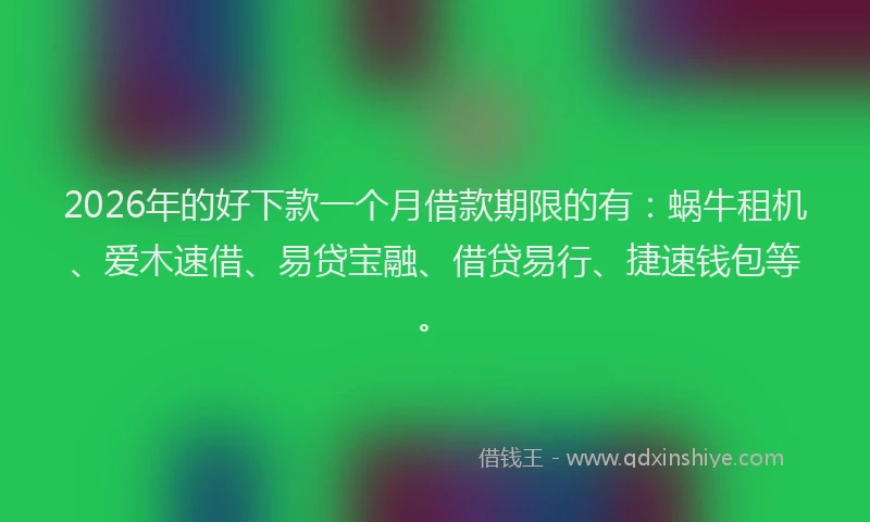 2026年的好下款一个月借款期限的有：蜗牛租机、爱木速借、易贷宝融、借贷易行、捷速钱包等。