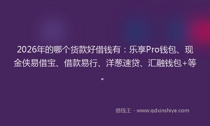 2026年的哪个货款好借钱有：乐享Pro钱包、现金侠易借宝、借款易行、洋葱速贷、汇融钱包+等。