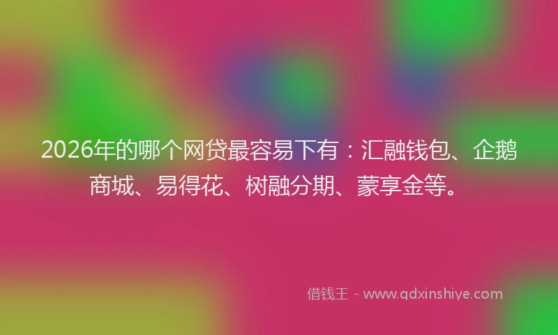 2026年的哪个网贷最容易下有:汇融钱包、企鹅商城、易得花、树融分期、蒙享金等。