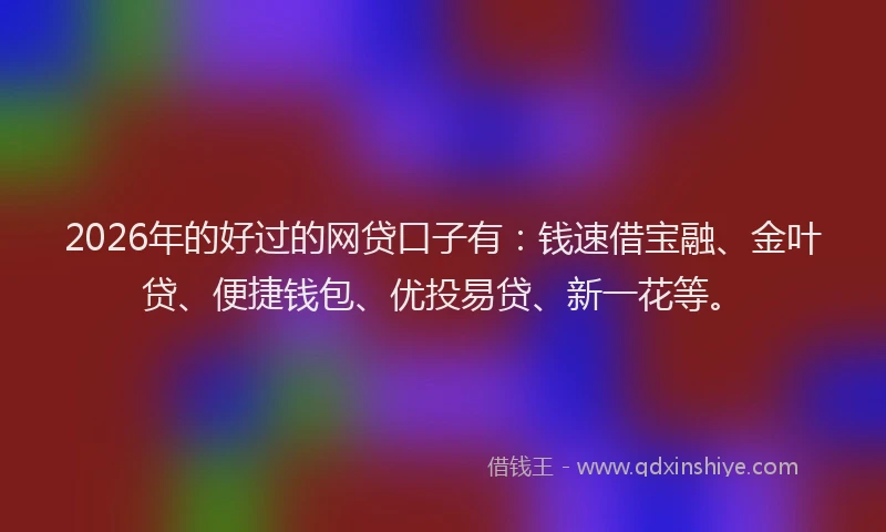 2026年的好过的网贷口子有：钱速借宝融、金叶贷、便捷钱包、优投易贷、新一花等。