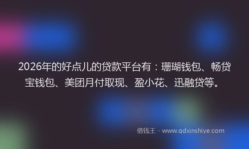 2026年的好点儿的贷款平台有：珊瑚钱包、畅贷宝钱包、美团月付取现、盈小花、迅融贷等。