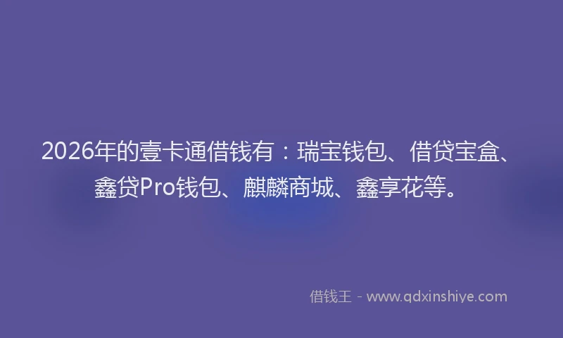 2026年的壹卡通借钱有：瑞宝钱包、借贷宝盒、鑫贷Pro钱包、麒麟商城、鑫享花等。