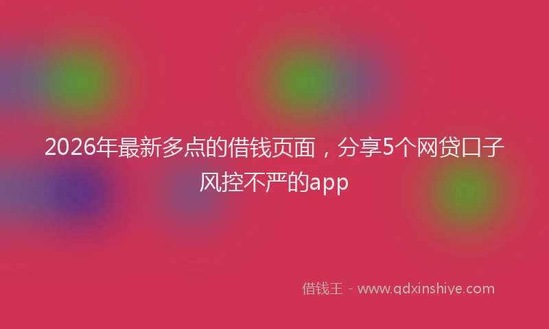 2026年最新多点的借钱页面，分享5个网贷口子风控不严的app