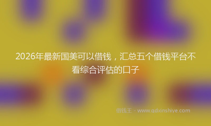 2026年最新国美可以借钱，汇总五个借钱平台不看综合评估的口子