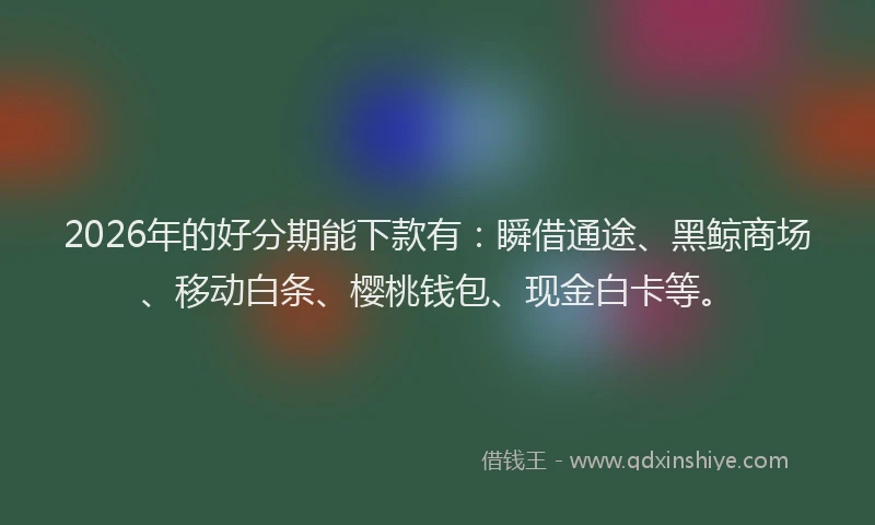 2026年的好分期能下款有：瞬借通途、黑鲸商场、移动白条、樱桃钱包、现金白卡等。