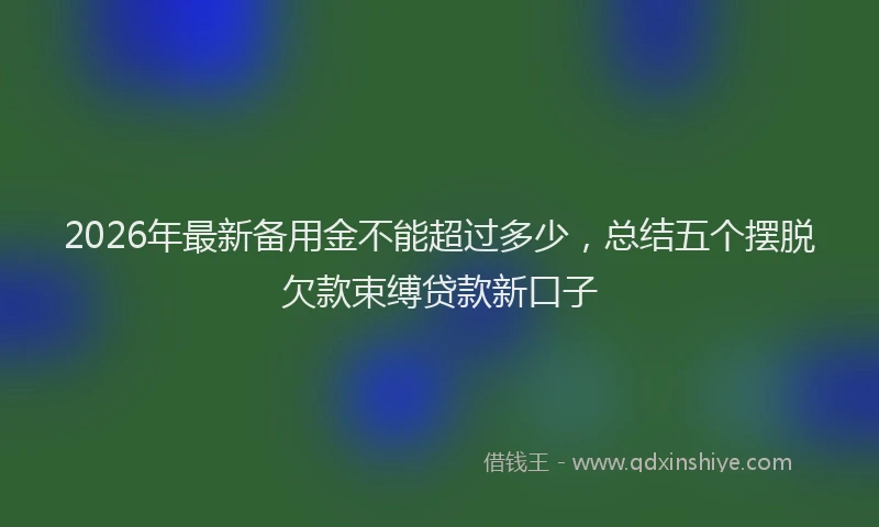 2026年最新备用金不能超过多少，总结五个摆脱欠款束缚贷款新口子