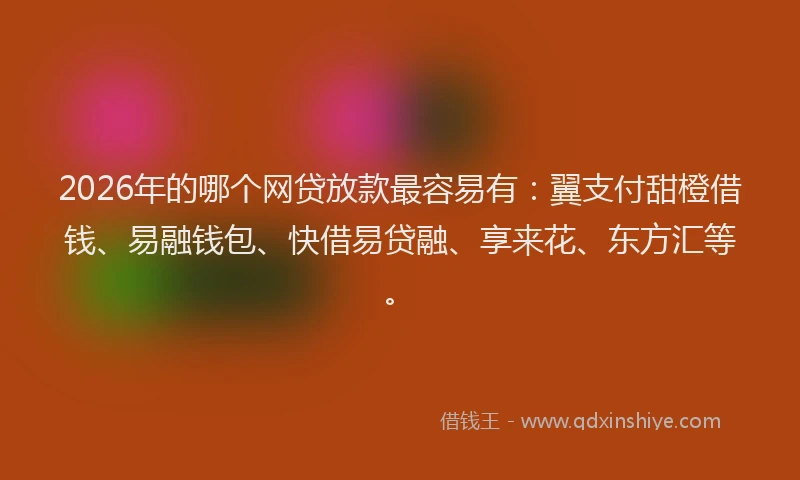2026年的哪个网贷放款最容易有:翼支付甜橙借钱、易融钱包、快借易贷融、享来花、东方汇等。