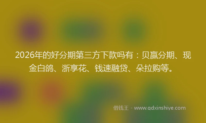2026年的好分期第三方下款吗有：贝赢分期、现金白鸽、浙享花、钱速融贷、朵拉购等。