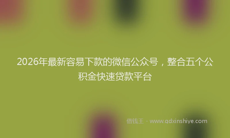 2026年最新容易下款的微信公众号，整合五个公积金快速贷款平台