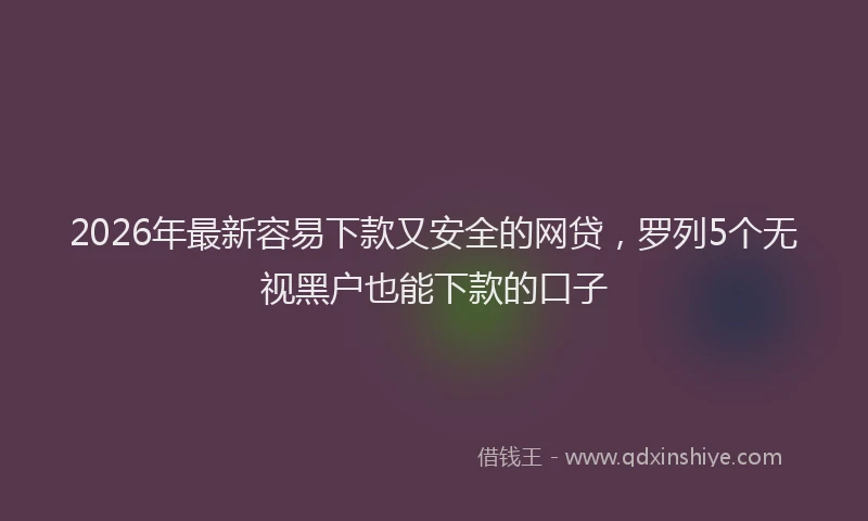 2026年最新容易下款又安全的网贷，罗列5个无视黑户也能下款的口子