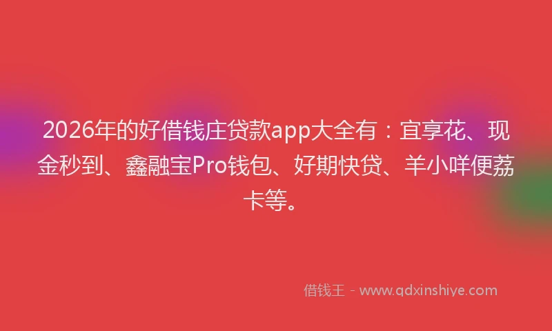 2026年的好借钱庄贷款app大全有：宜享花、现金秒到、鑫融宝Pro钱包、好期快贷、羊小咩便荔卡等。