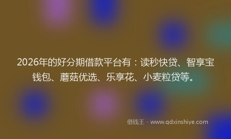 2026年的好分期借款平台有：读秒快贷、智享宝钱包、蘑菇优选、乐享花、小麦粒贷等。