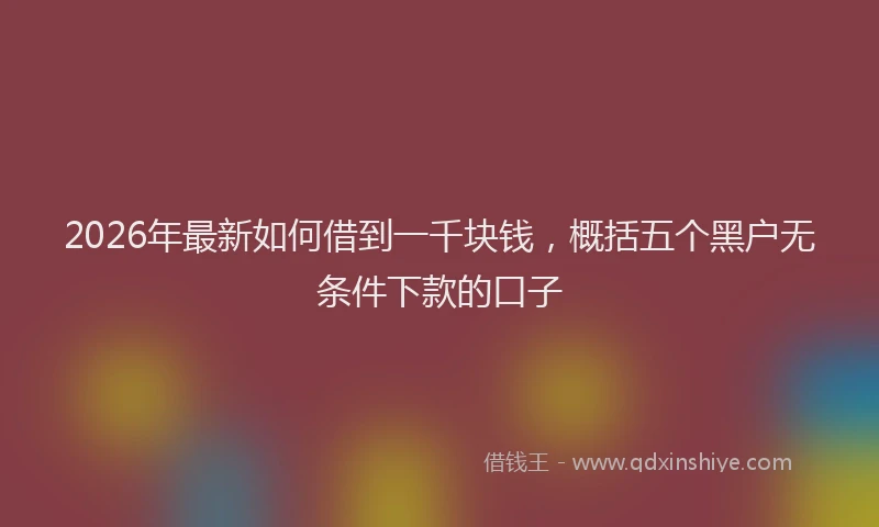 2026年最新如何借到一千块钱，概括五个黑户无条件下款的口子