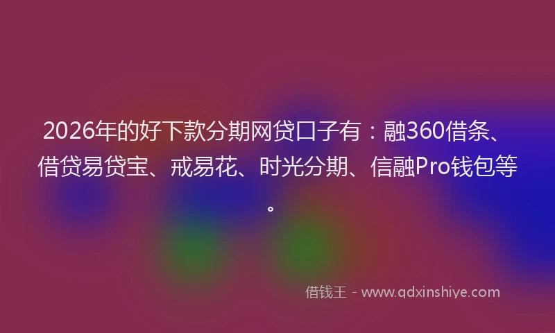 2026年的好下款分期网贷口子有：融360借条、借贷易贷宝、戒易花、时光分期、信融Pro钱包等。