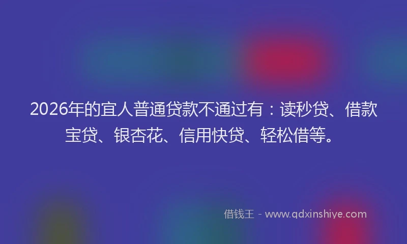 2026年的宜人普通贷款不通过有：读秒贷、借款宝贷、银杏花、信用快贷、轻松借等。