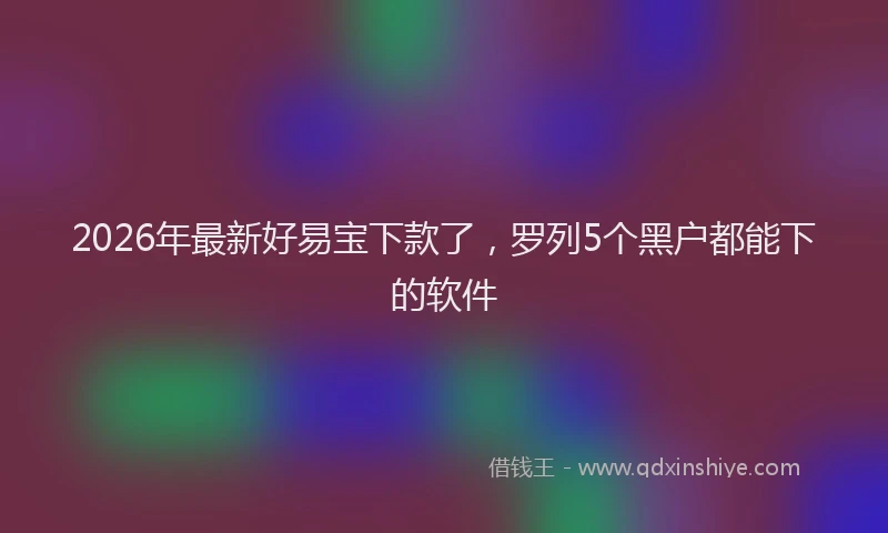 2026年最新好易宝下款了，罗列5个黑户都能下的软件