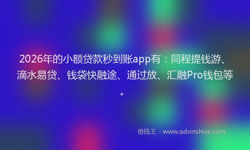 2026年的小额贷款秒到账app有：同程提钱游、滴水易贷、钱袋快融途、通过放、汇融Pro钱包等。