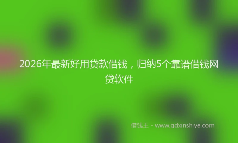 2026年最新好用贷款借钱，归纳5个靠谱借钱网贷软件