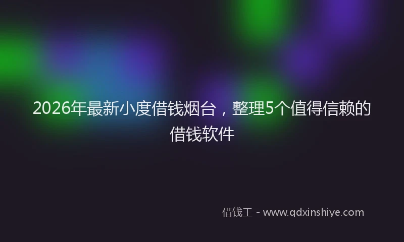 2026年最新小度借钱烟台，整理5个值得信赖的借钱软件
