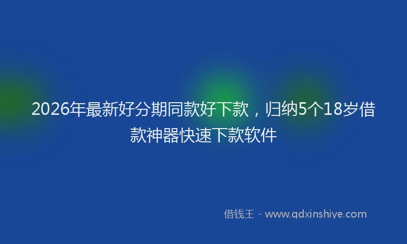 2026年最新好分期同款好下款，归纳5个18岁借款神器快速下款软件